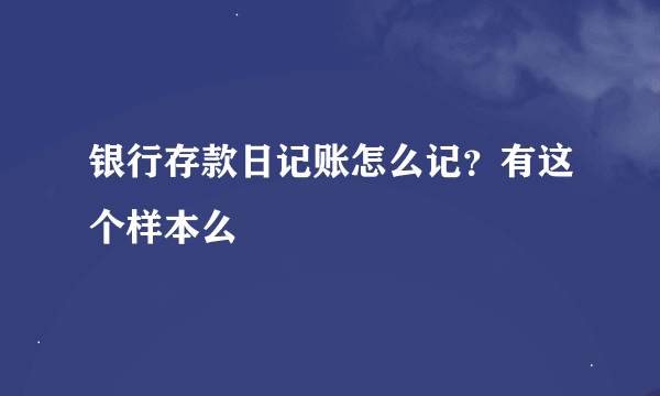 银行存款日记账怎么记？有这个样本么