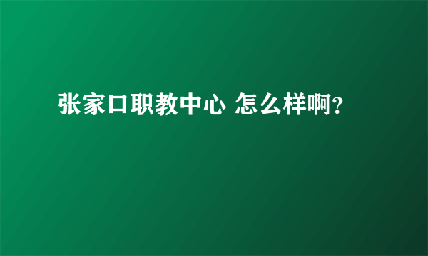 张家口职教中心 怎么样啊？