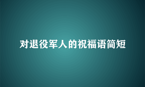 对退役军人的祝福语简短