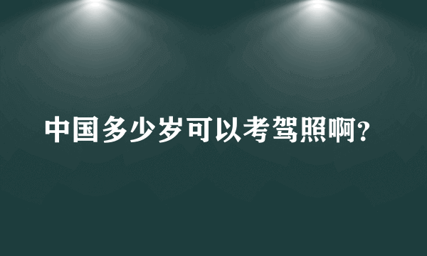 中国多少岁可以考驾照啊？