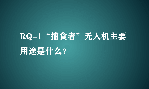 RQ-1“捕食者”无人机主要用途是什么？