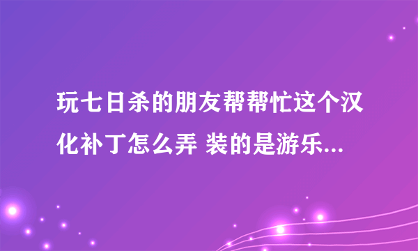 玩七日杀的朋友帮帮忙这个汉化补丁怎么弄 装的是游乐园汉化补丁 打开