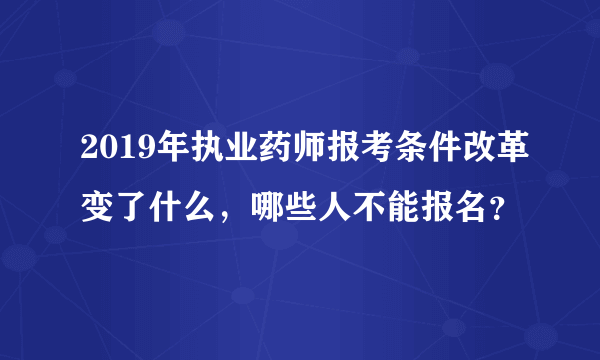 2019年执业药师报考条件改革变了什么，哪些人不能报名？