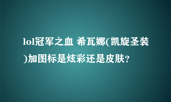 lol冠军之血 希瓦娜(凯旋圣装)加图标是炫彩还是皮肤？