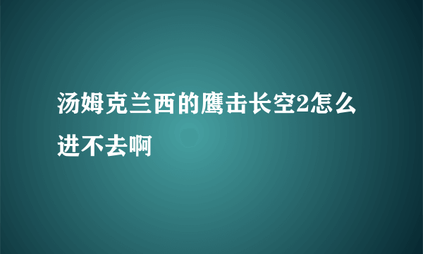 汤姆克兰西的鹰击长空2怎么进不去啊