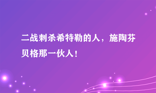 二战刺杀希特勒的人，施陶芬贝格那一伙人！