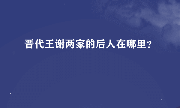 晋代王谢两家的后人在哪里？