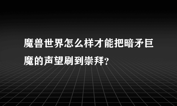 魔兽世界怎么样才能把暗矛巨魔的声望刷到崇拜？