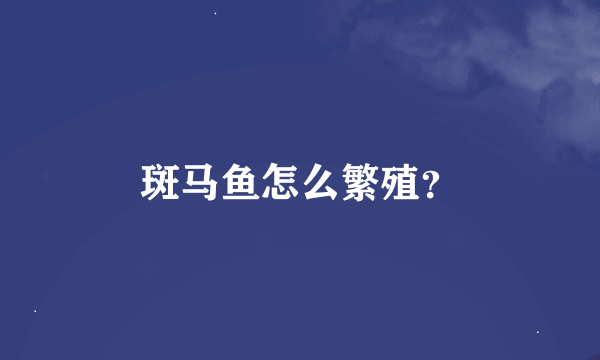 斑马鱼怎么繁殖？