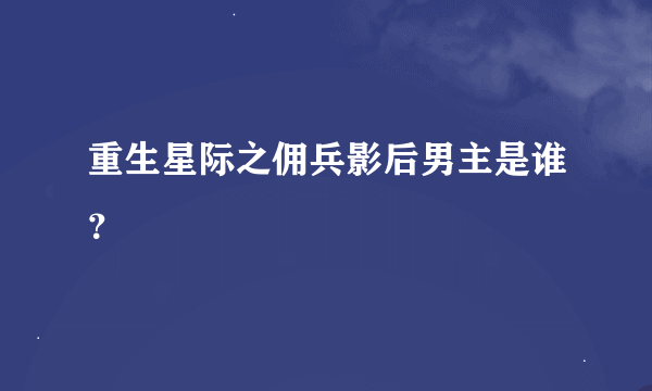 重生星际之佣兵影后男主是谁？