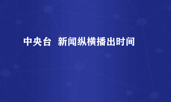 中央台  新闻纵横播出时间