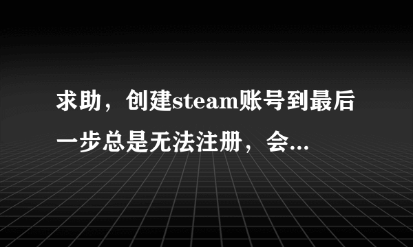 求助，创建steam账号到最后一步总是无法注册，会出现无法识别输入账号名的问题，如图要怎么办呀