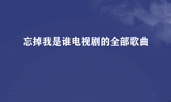 忘掉我是谁电视剧的全部歌曲