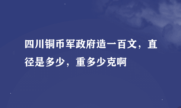 四川铜币军政府造一百文，直径是多少，重多少克啊