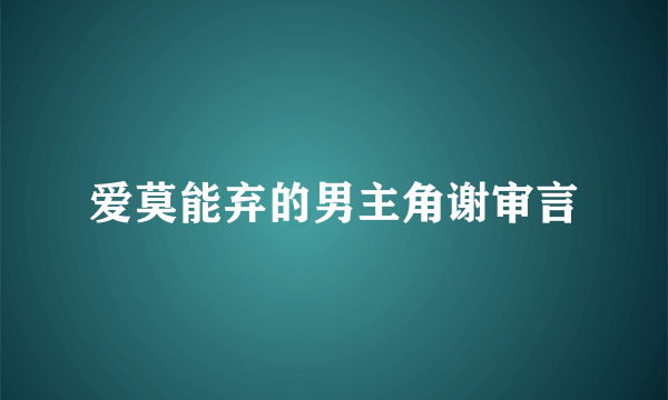 爱莫能弃的男主角谢审言