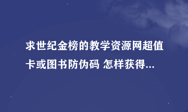 求世纪金榜的教学资源网超值卡或图书防伪码 怎样获得世纪金榜网上的馈赠点，贡献点，黄金点 发百度消息