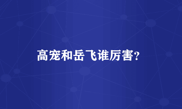 高宠和岳飞谁厉害？