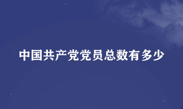 中国共产党党员总数有多少