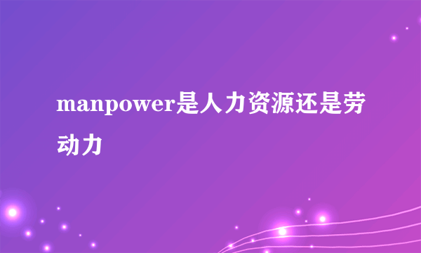 manpower是人力资源还是劳动力