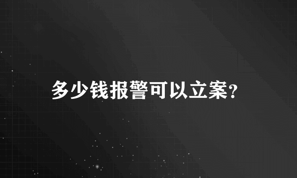 多少钱报警可以立案？