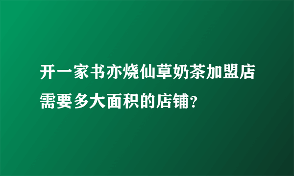 开一家书亦烧仙草奶茶加盟店需要多大面积的店铺？