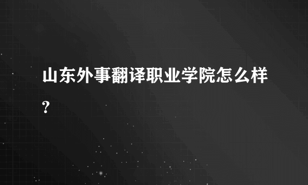 山东外事翻译职业学院怎么样？