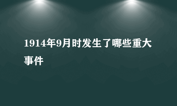 1914年9月时发生了哪些重大事件