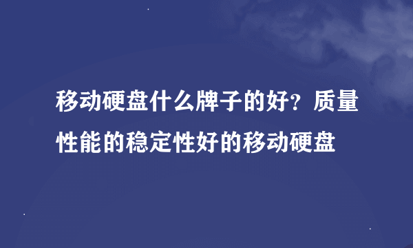 移动硬盘什么牌子的好？质量性能的稳定性好的移动硬盘