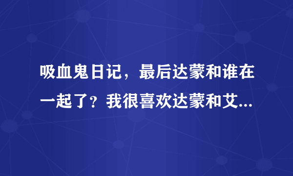 吸血鬼日记，最后达蒙和谁在一起了？我很喜欢达蒙和艾琳娜...看好他们