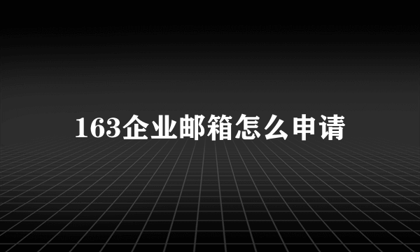 163企业邮箱怎么申请