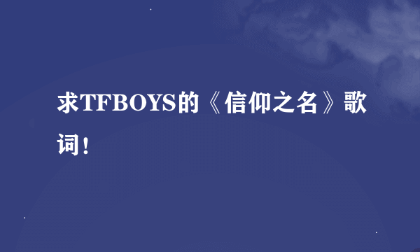 求TFBOYS的《信仰之名》歌词！