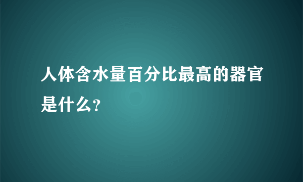 人体含水量百分比最高的器官是什么？