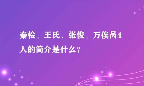 秦桧、王氏、张俊、万俟呙4人的简介是什么？