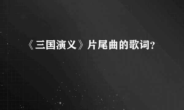 《三国演义》片尾曲的歌词？