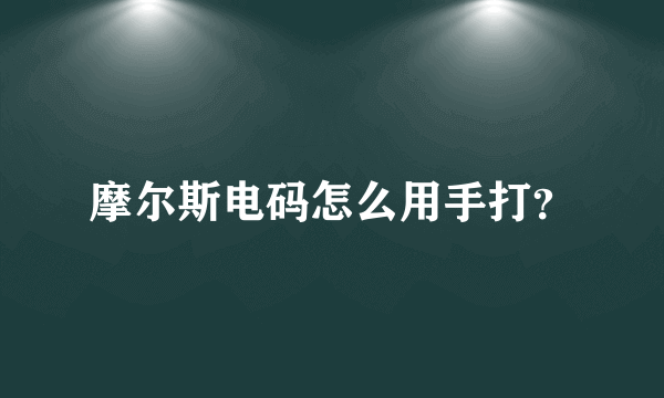 摩尔斯电码怎么用手打？