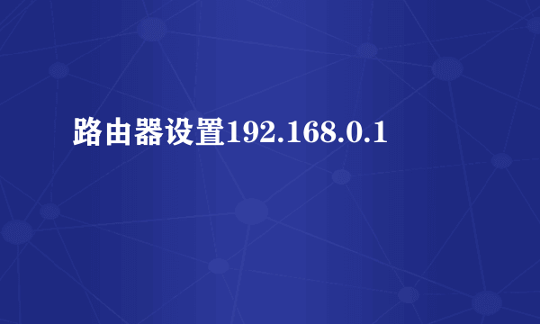 路由器设置192.168.0.1