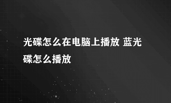 光碟怎么在电脑上播放 蓝光碟怎么播放