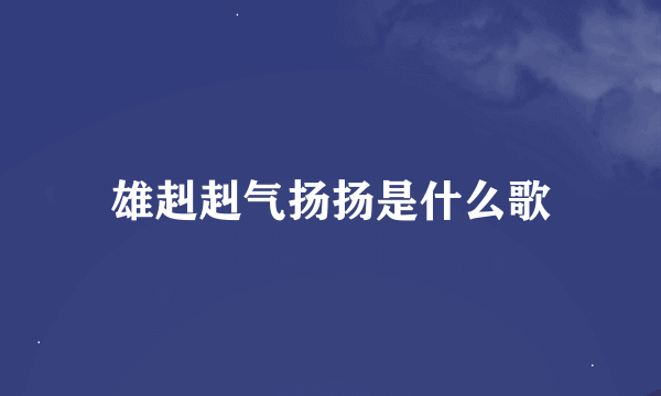 雄赳赳气扬扬是什么歌