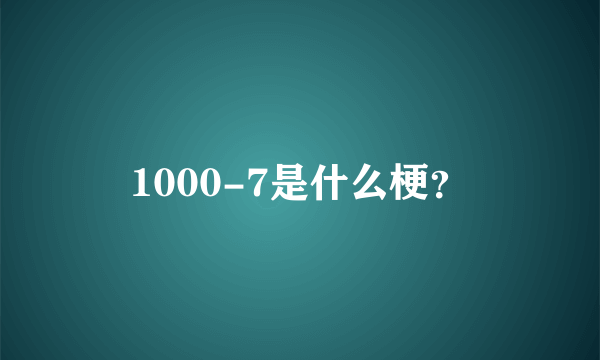 1000-7是什么梗？