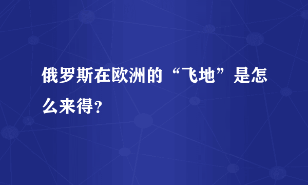 俄罗斯在欧洲的“飞地”是怎么来得？