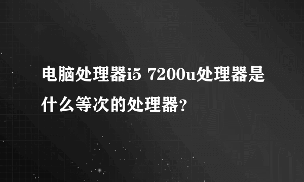 电脑处理器i5 7200u处理器是什么等次的处理器？