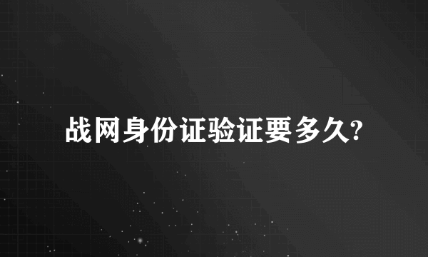 战网身份证验证要多久?