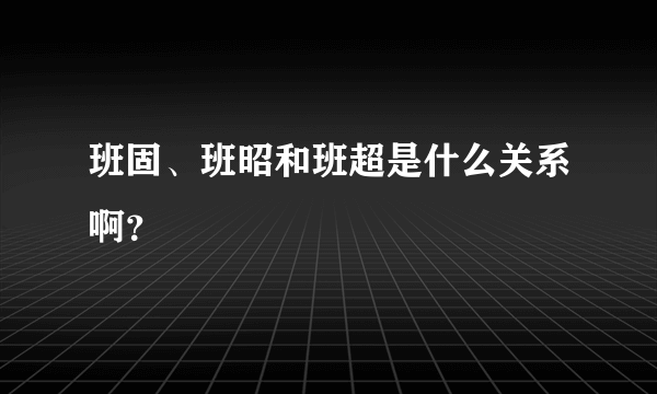 班固、班昭和班超是什么关系啊？