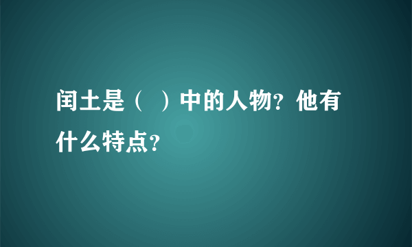 闰土是（ ）中的人物？他有什么特点？