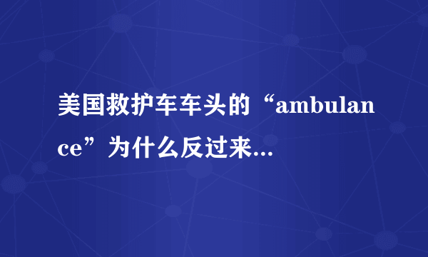 美国救护车车头的“ambulance”为什么反过来的（附图）