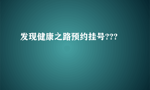 发现健康之路预约挂号???