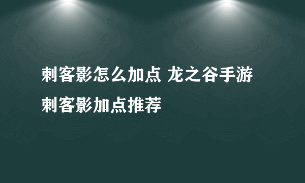 刺客影怎么加点 龙之谷手游刺客影加点推荐