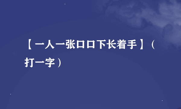 【一人一张口口下长着手】（打一字）