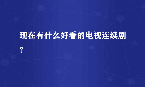 现在有什么好看的电视连续剧?