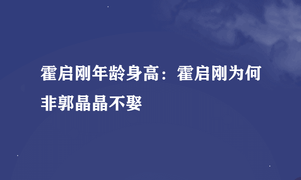 霍启刚年龄身高：霍启刚为何非郭晶晶不娶